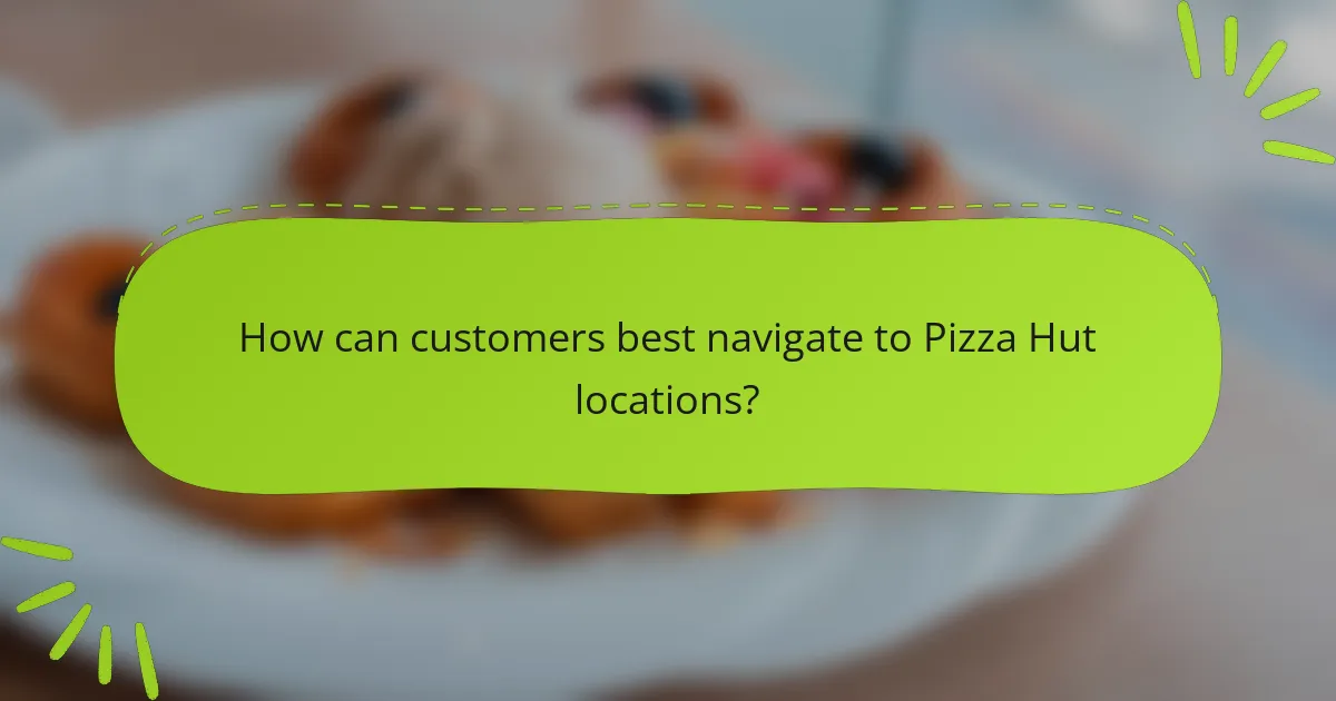 How can customers best navigate to Pizza Hut locations?
