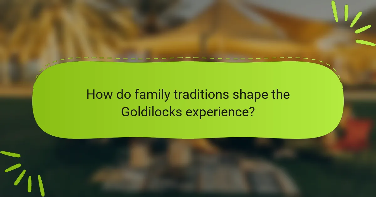 How do family traditions shape the Goldilocks experience?