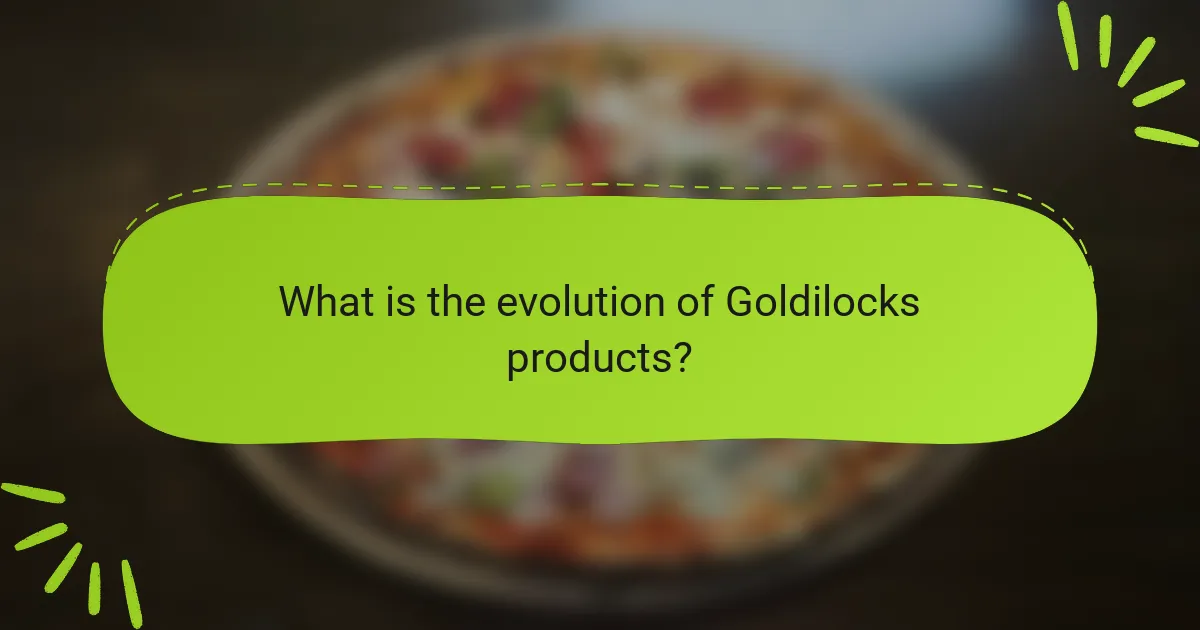 What is the evolution of Goldilocks products?