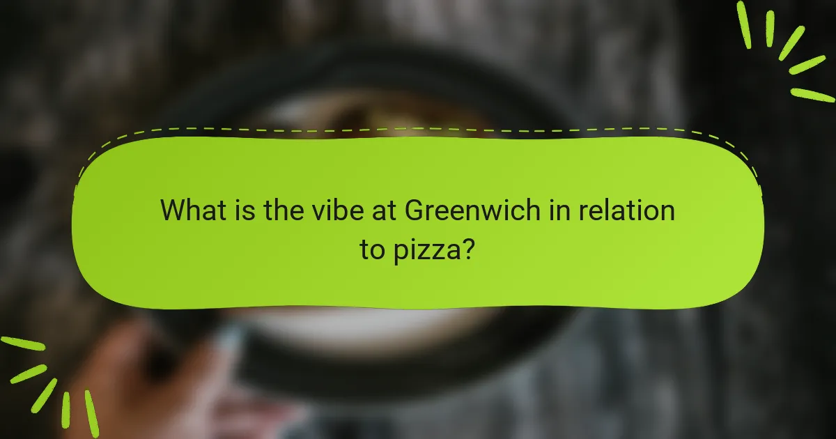 What is the vibe at Greenwich in relation to pizza?